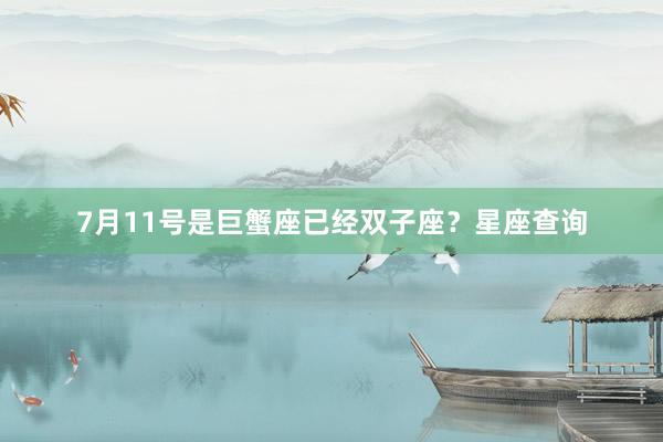 7月11号是巨蟹座已经双子座？星座查询