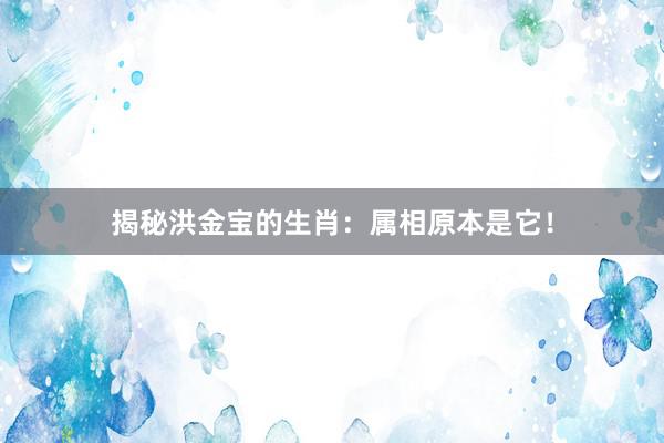 揭秘洪金宝的生肖：属相原本是它！