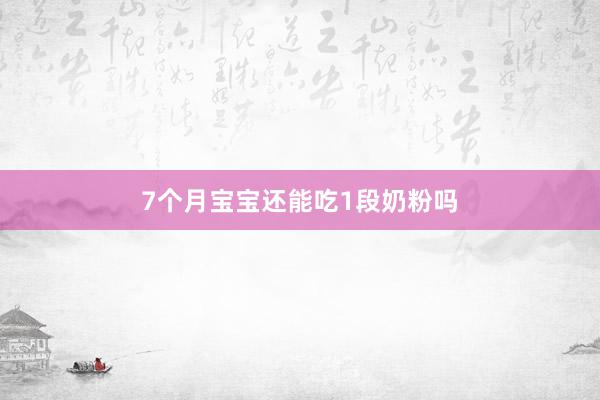 7个月宝宝还能吃1段奶粉吗