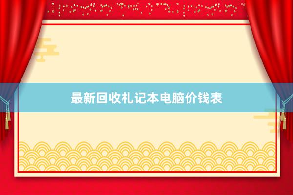 最新回收札记本电脑价钱表