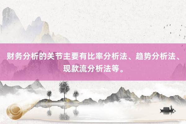 财务分析的关节主要有比率分析法、趋势分析法、现款流分析法等。