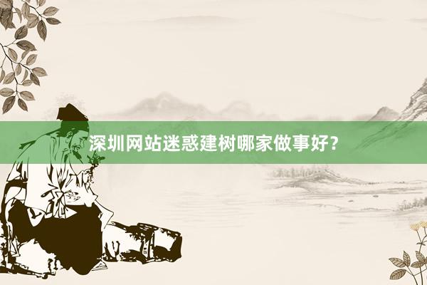 深圳网站迷惑建树哪家做事好？