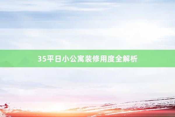 35平日小公寓装修用度全解析