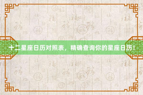 十二星座日历对照表，精确查询你的星座日历！