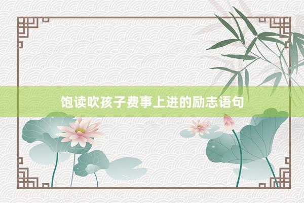 饱读吹孩子费事上进的励志语句