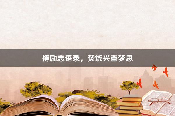 搏励志语录，焚烧兴奋梦思